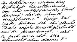 Zur Erklärung, warum eine 
beschädigte Kassettentasche 
von mir verklebt wurde, stand 
darauf "Hat der Hund 
reingebissen." Einige Zeit 
später bekam ich die gleiche 
Tasche wieder zurückgeschickt 
mit der Bemerkung: "Hab&rsquo; 
es auch versucht. Was 
schmeckt ihm daran?"